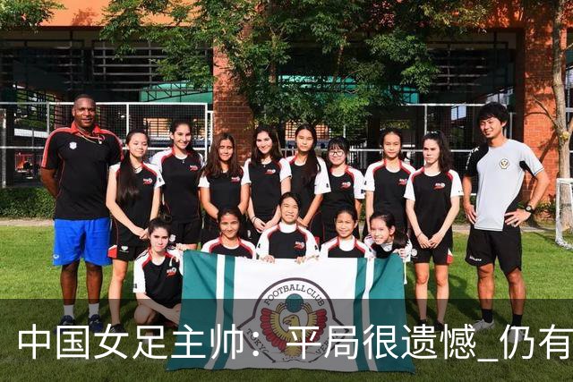 中国女足主帅：平局很遗憾 仍有信心以小组头名出线